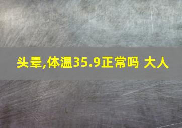 头晕,体温35.9正常吗 大人